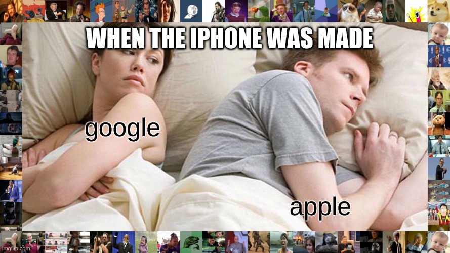 google when the iphone was made | WHEN THE IPHONE WAS MADE; google; apple | image tagged in memes,i bet he's thinking about other women | made w/ Imgflip meme maker