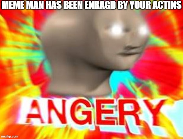 Surreal Angery | MEME MAN HAS BEEN ENRAGD BY YOUR ACTINS | image tagged in surreal angery | made w/ Imgflip meme maker