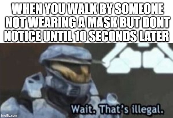 is so true do | WHEN YOU WALK BY SOMEONE NOT WEARING A MASK BUT DONT NOTICE UNTIL 10 SECONDS LATER | image tagged in wait that's illegal | made w/ Imgflip meme maker