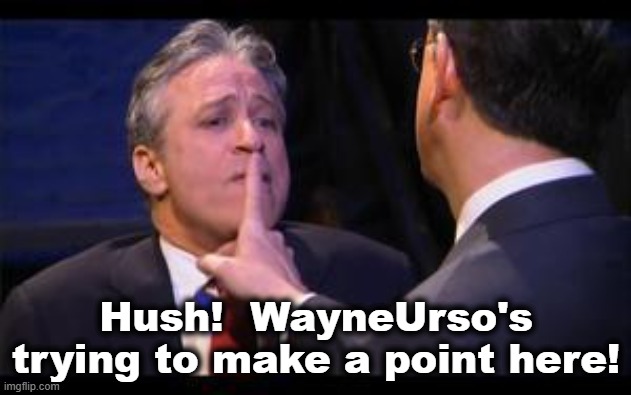 Jon Stewart | Hush!  WayneUrso's trying to make a point here! | image tagged in jon stewart | made w/ Imgflip meme maker
