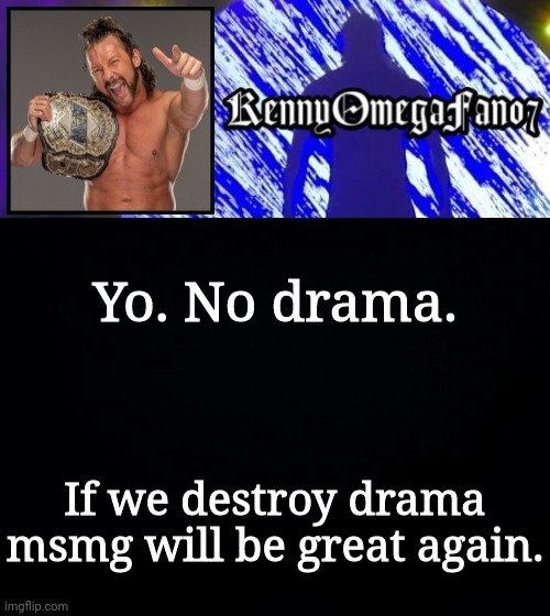 Yo. No drama. If we destroy drama msmg will be great again. | image tagged in kennyomegafan07 temp | made w/ Imgflip meme maker