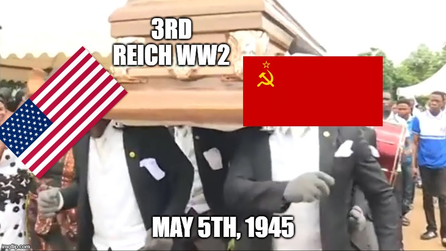 Coffin Dance | 3RD REICH WW2; MAY 5TH, 1945 | image tagged in coffin dance | made w/ Imgflip meme maker