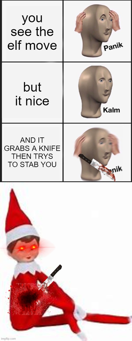 elf meme | you see the elf move; but it nice; AND IT GRABS A KNIFE THEN TRYS TO STAB YOU | image tagged in memes,panik kalm panik | made w/ Imgflip meme maker