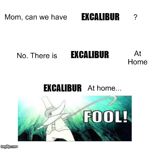 Excalibur at home | EXCALIBUR; EXCALIBUR; EXCALIBUR | image tagged in mom can we have,soul eater,anime | made w/ Imgflip meme maker