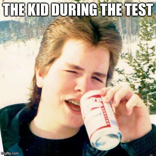 Test | THE KID DURING THE TEST | image tagged in memes,eighties teen | made w/ Imgflip meme maker