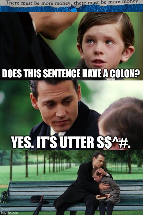 #52 |  DOES THIS SENTENCE HAVE A COLON? YES. IT'S UTTER S$^#. | image tagged in tmbmm,memes,finding neverland,analytic,repetitious sentenceence | made w/ Imgflip meme maker