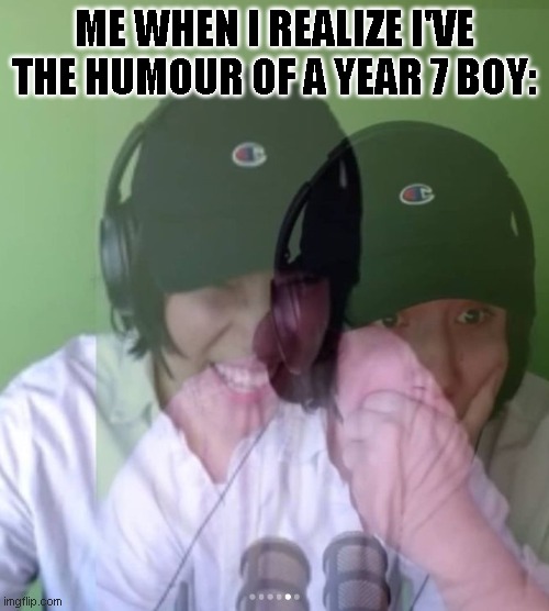 Quackity laughing then surprised | ME WHEN I REALIZE I'VE THE HUMOUR OF A YEAR 7 BOY: | image tagged in quackity laughing then surprised | made w/ Imgflip meme maker