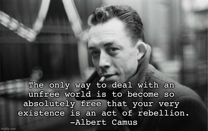 Albert Camus Cool Pic | The only way to deal with an 
unfree world is to become so 
absolutely free that your very 
existence is an act of rebellion.

-Albert Camus | image tagged in albert camus cool pic | made w/ Imgflip meme maker