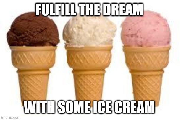 Ice Cream cone | FULFILL THE DREAM; WITH SOME ICE CREAM | image tagged in ice cream cone | made w/ Imgflip meme maker