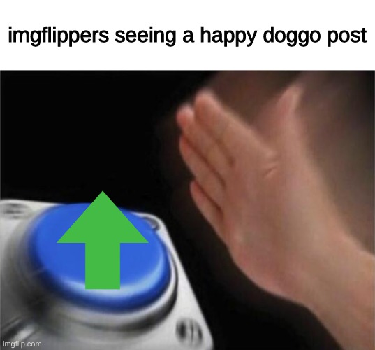 hAvE aN uPvOtE aNd A gReAt DaY | imgflippers seeing a happy doggo post | image tagged in memes,blank nut button | made w/ Imgflip meme maker