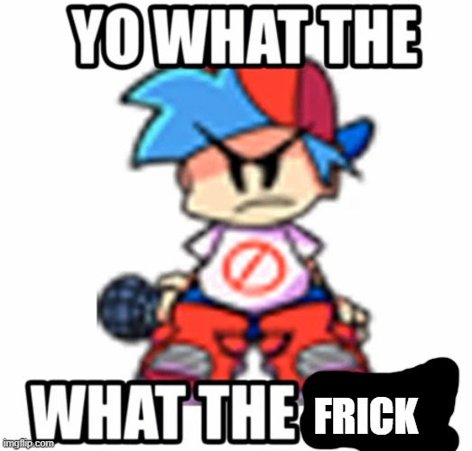 BF what the fucc | FRICK | image tagged in bf what the fucc | made w/ Imgflip meme maker