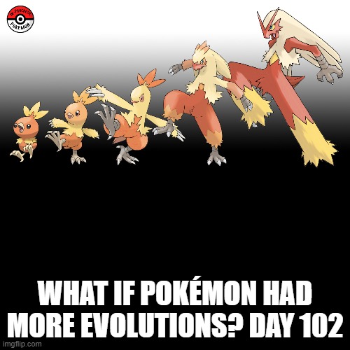 Check the tags Pokemon more evolutions for each new one. | WHAT IF POKÉMON HAD MORE EVOLUTIONS? DAY 102 | image tagged in memes,blank transparent square,pokemon more evolutions,torchic,pokemon,why are you reading this | made w/ Imgflip meme maker