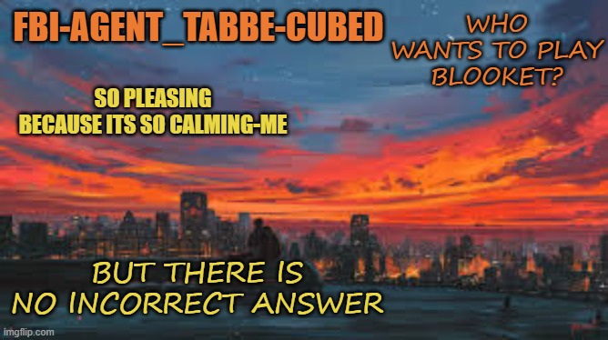 bored affffff | WHO WANTS TO PLAY BLOOKET? BUT THERE IS NO INCORRECT ANSWER | made w/ Imgflip meme maker