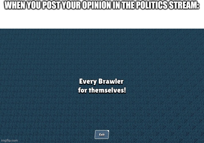 free for all | WHEN YOU POST YOUR OPINION IN THE POLITICS STREAM: | image tagged in free for all | made w/ Imgflip meme maker