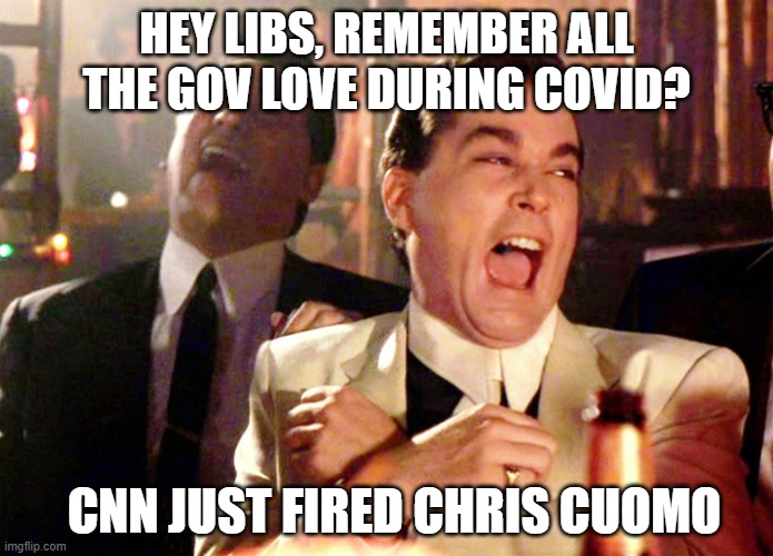 Shocking I know | HEY LIBS, REMEMBER ALL THE GOV LOVE DURING COVID? CNN JUST FIRED CHRIS CUOMO | image tagged in good fellas hilarious,chris cuomo,cnn,dimwits,liberals,democrats | made w/ Imgflip meme maker