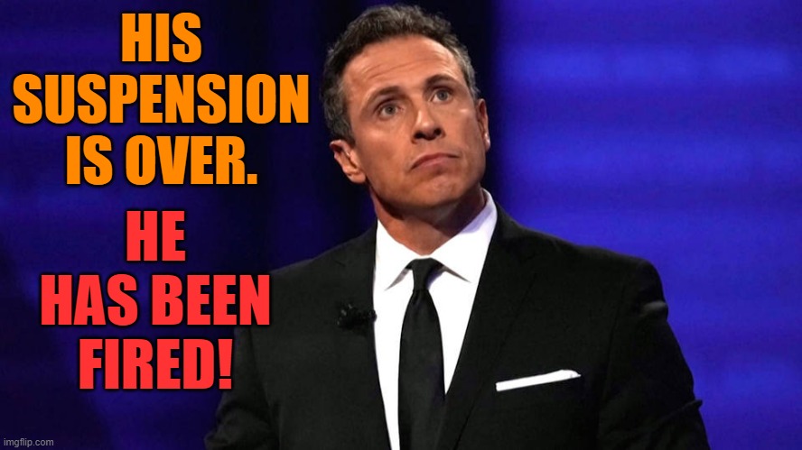 Finally He Got The Boot... | HIS SUSPENSION IS OVER. HE HAS BEEN FIRED! | image tagged in memes,politics,chris cuomo,suspension,over,fired | made w/ Imgflip meme maker