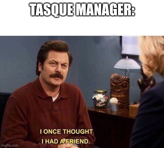 RON SWANSON BETRAYED LOST FRIEND | TASQUE MANAGER: | image tagged in ron swanson betrayed lost friend | made w/ Imgflip meme maker