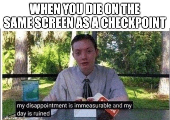 Insert title | WHEN YOU DIE ON THE SAME SCREEN AS A CHECKPOINT | image tagged in my dissapointment is immeasurable and my day is ruined,gaming,memes,not really a gif,oh wow are you actually reading these tags | made w/ Imgflip meme maker