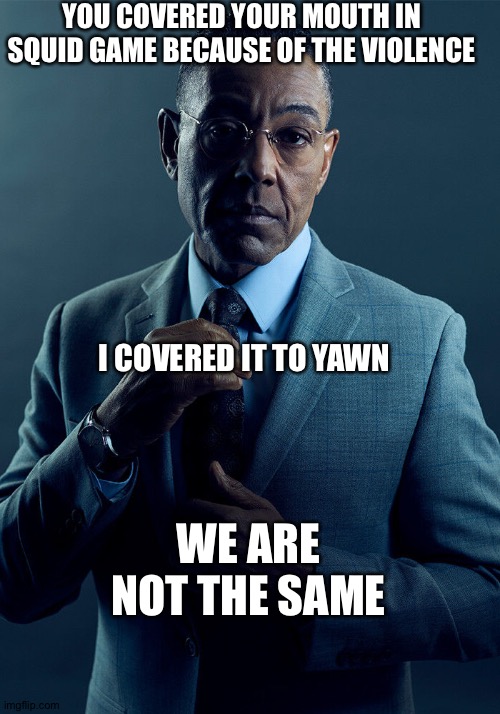 I feel so bad for Ali Abdul tho ;-; | YOU COVERED YOUR MOUTH IN SQUID GAME BECAUSE OF THE VIOLENCE; I COVERED IT TO YAWN; WE ARE NOT THE SAME | image tagged in gus fring we are not the same | made w/ Imgflip meme maker