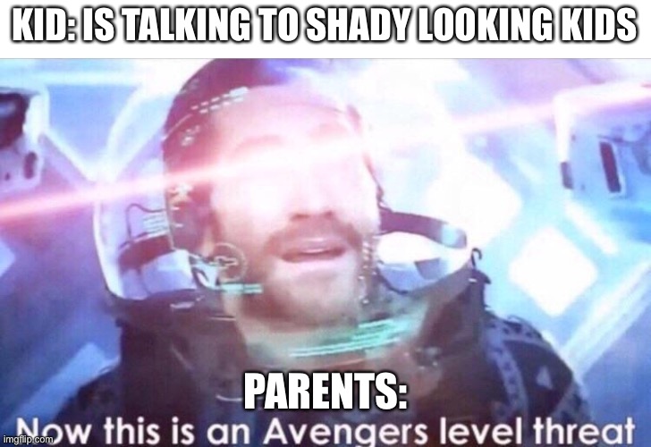 Not every hooded kid is an eshay, mom | KID: IS TALKING TO SHADY LOOKING KIDS; PARENTS: | image tagged in now this is an avengers level threat | made w/ Imgflip meme maker