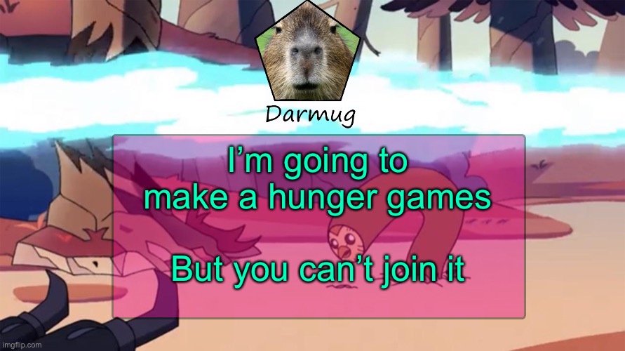 Darmug's announcement template | I’m going to make a hunger games; But you can’t join it | image tagged in darmug's announcement template | made w/ Imgflip meme maker