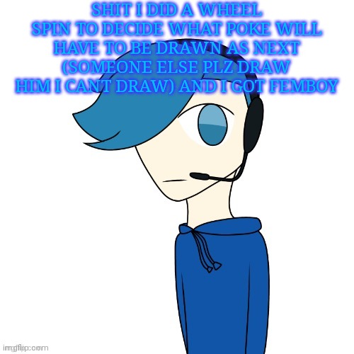 Reward and requirements in comments | SHIT I DID A WHEEL SPIN TO DECIDE WHAT POKE WILL HAVE TO BE DRAWN AS NEXT (SOMEONE ELSE PLZ DRAW HIM I CANT DRAW) AND I GOT FEMBOY | image tagged in pokes announcement templat | made w/ Imgflip meme maker