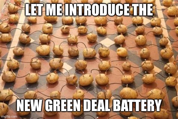 The green solution to making more batteries. | LET ME INTRODUCE THE; NEW GREEN DEAL BATTERY | image tagged in battery,potato,new green deal | made w/ Imgflip meme maker
