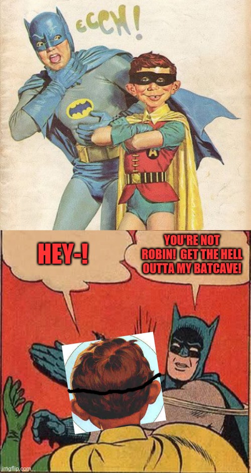 Alfred E. ROBIN |  HEY-! YOU'RE NOT ROBIN!  GET THE HELL OUTTA MY BATCAVE! | image tagged in memes,batman slapping robin,mad magazine,echh,no,cringe | made w/ Imgflip meme maker