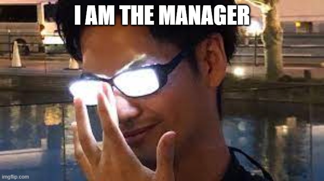 Anime Glasses Flash | I AM THE MANAGER | image tagged in anime glasses flash | made w/ Imgflip meme maker