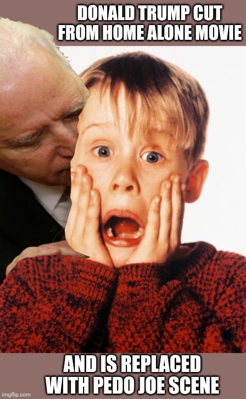 DONALD TRUMP CUT FROM HOME ALONE MOVIE; AND IS REPLACED WITH PEDO JOE SCENE | image tagged in kevin home alone | made w/ Imgflip meme maker