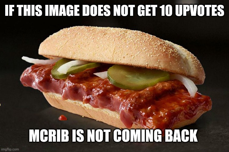 IF THIS IMAGE DOES NOT GET 10 UPVOTES; MCRIB IS NOT COMING BACK | image tagged in funny memes | made w/ Imgflip meme maker