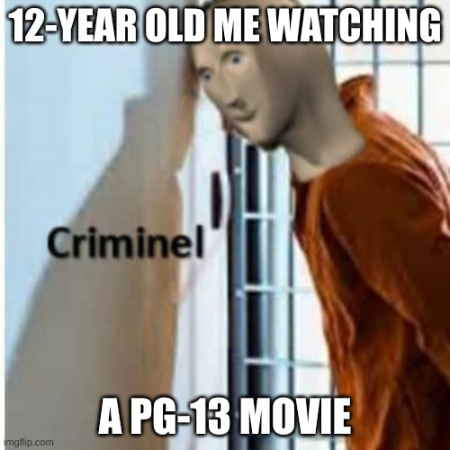 hopefully no police see this... | 12-YEAR OLD ME WATCHING; A PG-13 MOVIE | image tagged in meme man | made w/ Imgflip meme maker