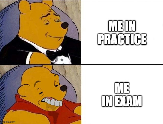 Tuxedo Winnie the Pooh grossed reverse | ME IN PRACTICE; ME IN EXAM | image tagged in tuxedo winnie the pooh grossed reverse | made w/ Imgflip meme maker