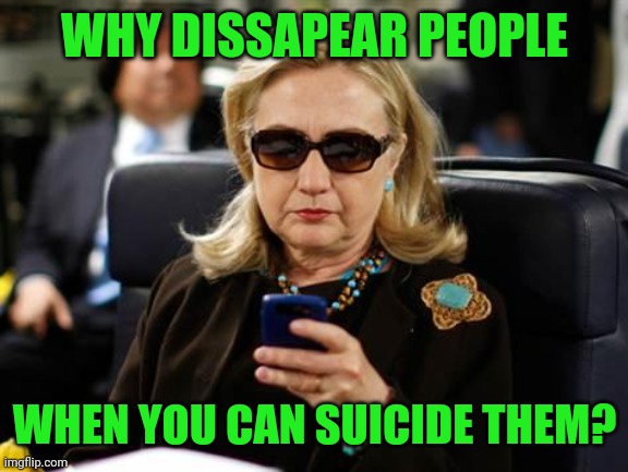 Hillary Clinton Cellphone Meme | WHY DISSAPEAR PEOPLE WHEN YOU CAN SUICIDE THEM? | image tagged in memes,hillary clinton cellphone | made w/ Imgflip meme maker