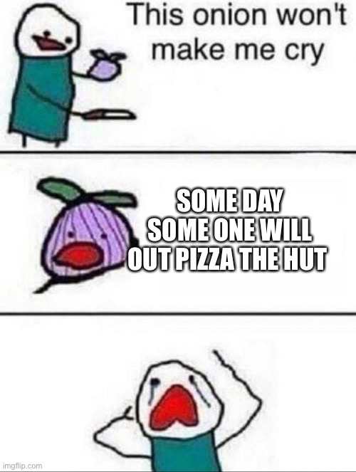 Pizza Hut |  SOME DAY SOME ONE WILL OUT PIZZA THE HUT | image tagged in this onion wont make me cry | made w/ Imgflip meme maker
