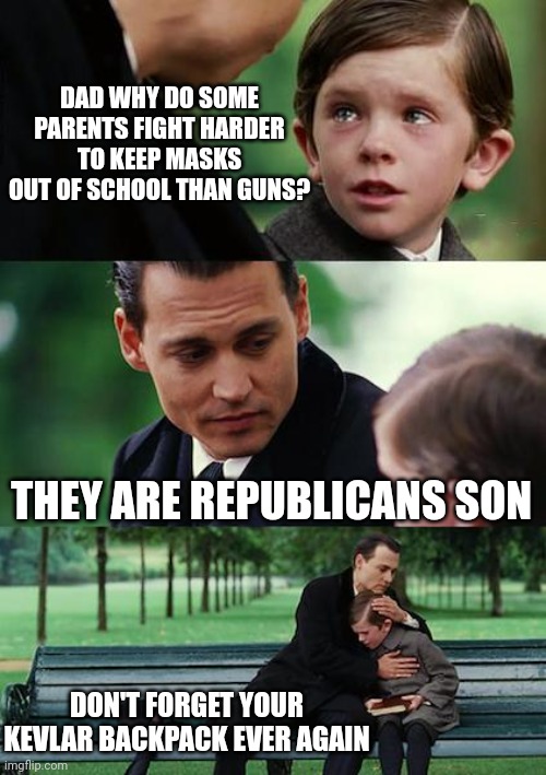 Finding Neverland | DAD WHY DO SOME PARENTS FIGHT HARDER TO KEEP MASKS OUT OF SCHOOL THAN GUNS? THEY ARE REPUBLICANS SON; DON'T FORGET YOUR KEVLAR BACKPACK EVER AGAIN | image tagged in memes,finding neverland | made w/ Imgflip meme maker