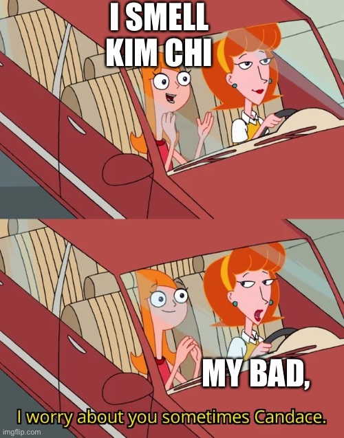 Kim chi | I SMELL KIM CHI; MY BAD, | image tagged in candace template | made w/ Imgflip meme maker