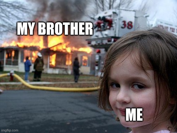 my brother burns like a peice of toast | MY BROTHER; ME | image tagged in memes,disaster girl | made w/ Imgflip meme maker