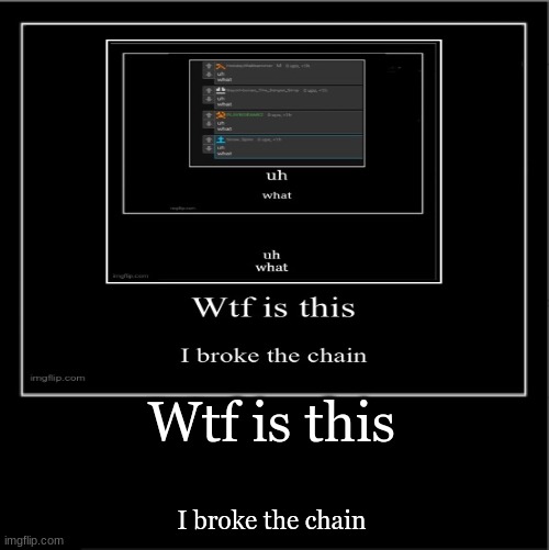 wtf is this i broke the chain | Wtf is this; I broke the chain | made w/ Imgflip meme maker