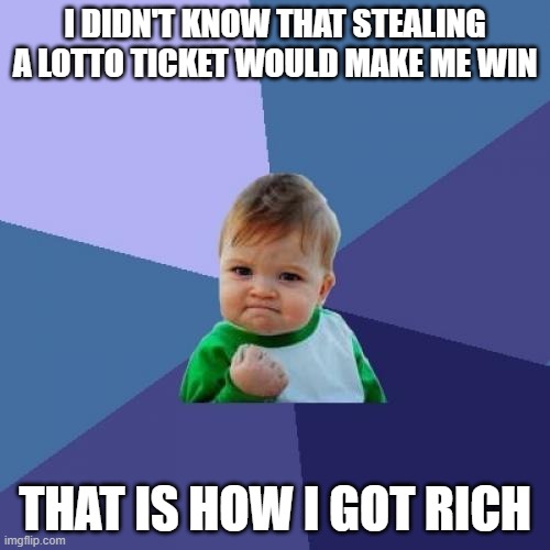 Oh No... | I DIDN'T KNOW THAT STEALING A LOTTO TICKET WOULD MAKE ME WIN; THAT IS HOW I GOT RICH | image tagged in memes,success kid | made w/ Imgflip meme maker