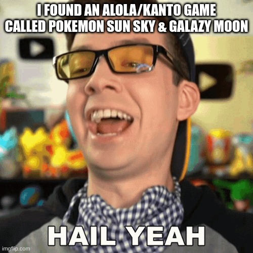 mandjtv HAIL YEAH! | I FOUND AN ALOLA/KANTO GAME CALLED POKEMON SUN SKY & GALAZY MOON | image tagged in mandjtv hail yeah | made w/ Imgflip meme maker