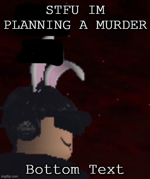 reuse if u want | STFU IM PLANNING A MURDER; Bottom Text | image tagged in roblox,gay | made w/ Imgflip meme maker