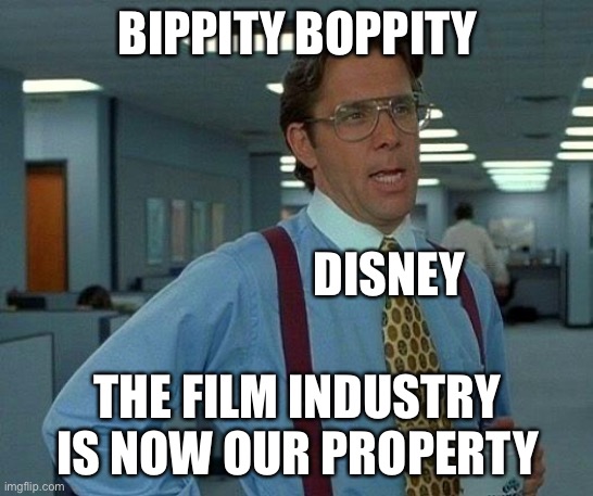 That Would Be Great | BIPPITY BOPPITY; DISNEY; THE FILM INDUSTRY IS NOW OUR PROPERTY | image tagged in memes,that would be great | made w/ Imgflip meme maker