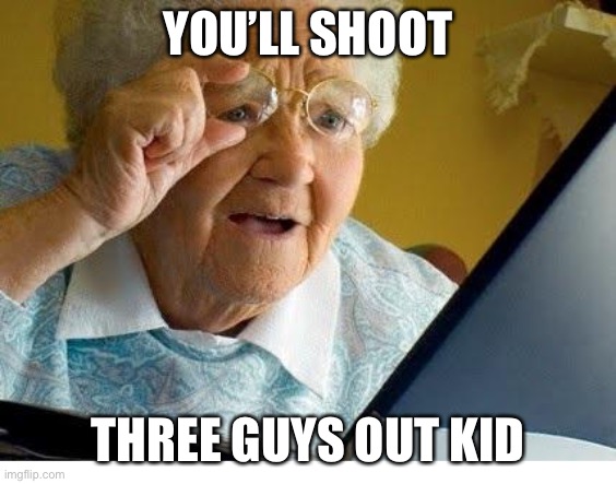 old lady at computer | YOU’LL SHOOT THREE GUYS OUT KID | image tagged in old lady at computer | made w/ Imgflip meme maker