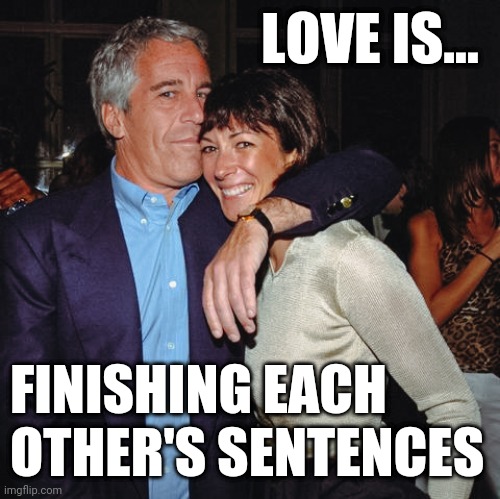 Jeffrey & Ghislaine Prison Sentence | LOVE IS... FINISHING EACH OTHER'S SENTENCES | image tagged in jeffrey epstein | made w/ Imgflip meme maker