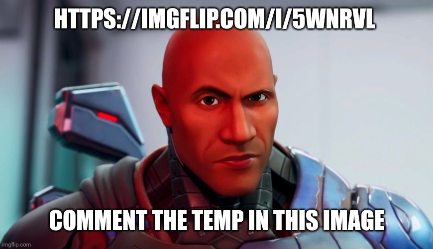 https://imgflip.com/i/5wnrvl | HTTPS://IMGFLIP.COM/I/5WNRVL; COMMENT THE TEMP IN THIS IMAGE | image tagged in the rock eyebrow | made w/ Imgflip meme maker