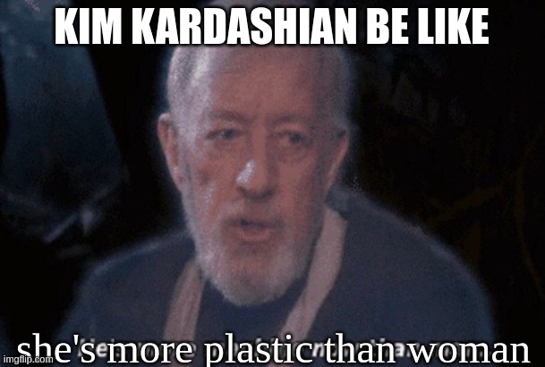 just speaking facts | KIM KARDASHIAN BE LIKE; she's more plastic than woman | image tagged in he's more machine now than man,kim kardashian,plastic,plastic surgery | made w/ Imgflip meme maker