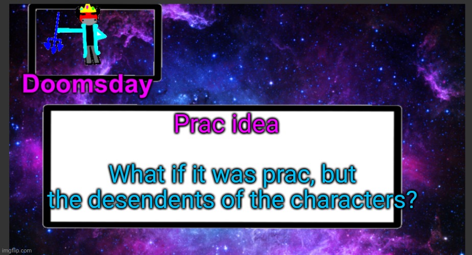So pretty much, it's like alwayzbread 's child | Prac idea; What if it was prac, but the desendents of the characters? | image tagged in galactic doomsday temp | made w/ Imgflip meme maker