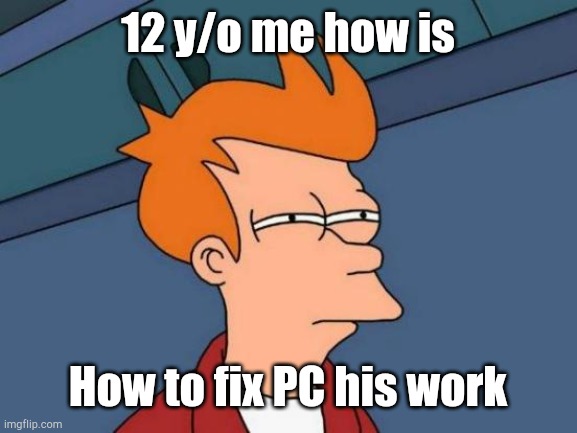 That one PC for your game | 12 y/o me how is; How to fix PC his work | image tagged in memes,futurama fry | made w/ Imgflip meme maker