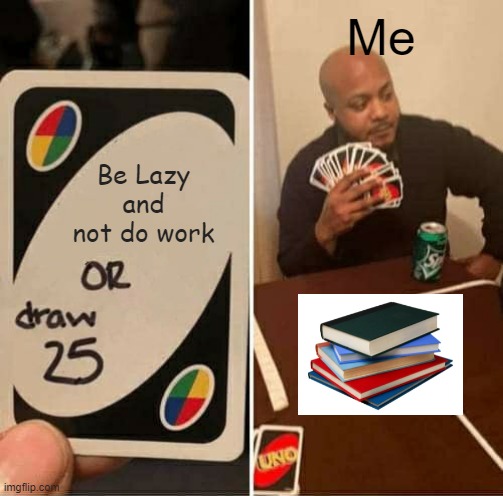 Do I want to do my homework? | Me; Be Lazy and not do work | image tagged in memes,uno draw 25 cards | made w/ Imgflip meme maker